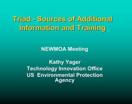Triad - Sources of Additional Information and Training NEWMOA Meeting Kathy Yager Technology Innovation Office US Environmental Protection Agency.