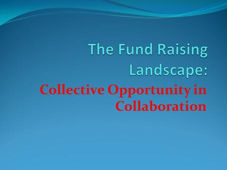 Collective Opportunity in Collaboration. Reasons to Rejoice Funders usually like To impact large numbers. To impact large geographic areas. To interact.