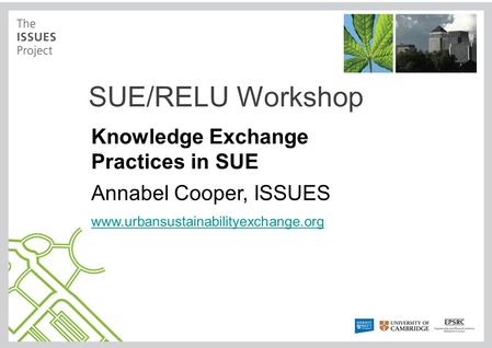 SUE/RELU Workshop Knowledge Exchange Practices in SUE Annabel Cooper, ISSUES www.urbansustainabilityexchange.org.