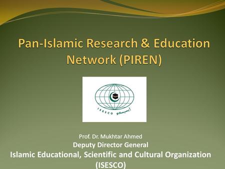 Prof. Dr. Mukhtar Ahmed Deputy Director General Islamic Educational, Scientific and Cultural Organization (ISESCO)