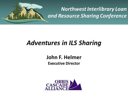 Northwest Interlibrary Loan and Resource Sharing Conference Adventures in ILS Sharing John F. Helmer Executive Director.