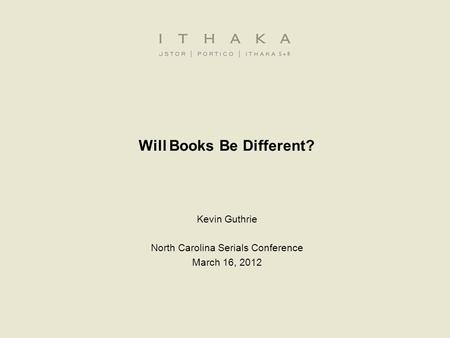Will Books Be Different? Kevin Guthrie North Carolina Serials Conference March 16, 2012.