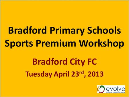 Bradford Primary Schools Sports Premium Workshop Bradford City FC Tuesday April 23 rd, 2013.