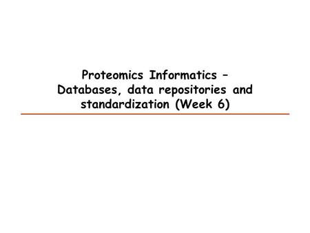Proteomics Informatics – Databases, data repositories and standardization (Week 6)