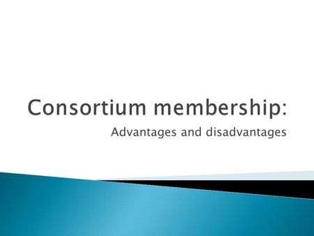 Advantages and disadvantages. Libraries must evaluate the advantages and disadvantages of consortium membership. Sometimes these are difficult to define.