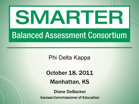 October 18, 2011 Manhattan, KS Diane DeBacker Kansas Commissioner of Education Phi Delta Kappa.