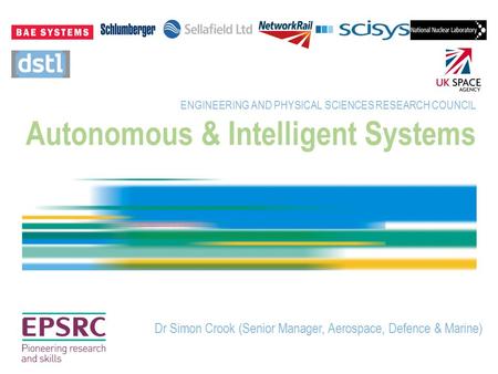 Autonomous & Intelligent Systems ENGINEERING AND PHYSICAL SCIENCES RESEARCH COUNCIL Dr Simon Crook (Senior Manager, Aerospace, Defence & Marine)