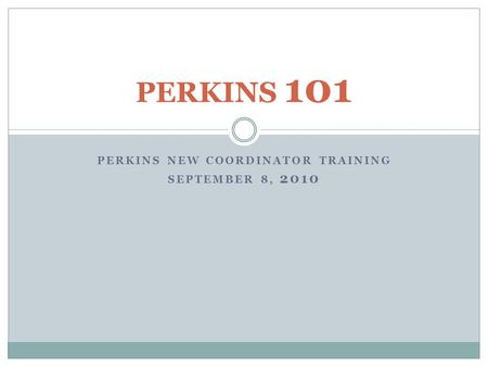PERKINS NEW COORDINATOR TRAINING SEPTEMBER 8, 2010 PERKINS 101.