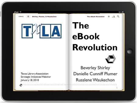 The eBook Revolution Beverley Shirley Danielle Cunniff Plumer Russlene Waukechon Texas Library Association Strategic Initiatives Webinar January 18, 2010.