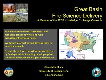 Great Basin Fire Science Delivery A Member of the JFSP Knowledge Exchange Consortia Génie MontBlanc University of Nevada, Reno 14 January 2013 Provide.
