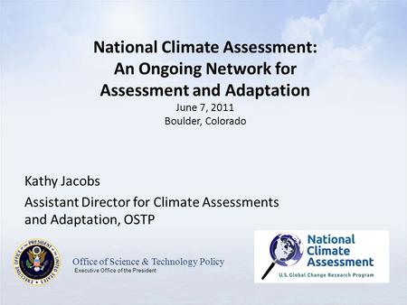 Kathy Jacobs Assistant Director for Climate Assessments and Adaptation, OSTP Office of Science & Technology Policy Executive Office of the President National.
