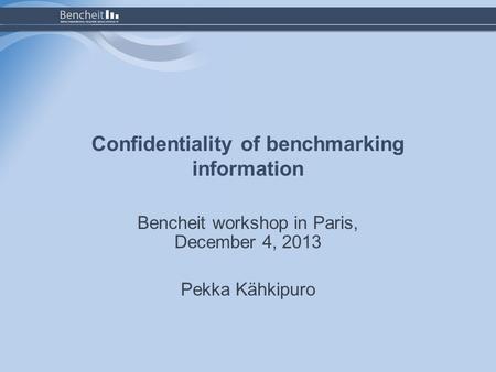 Confidentiality of benchmarking information Bencheit workshop in Paris, December 4, 2013 Pekka Kähkipuro.