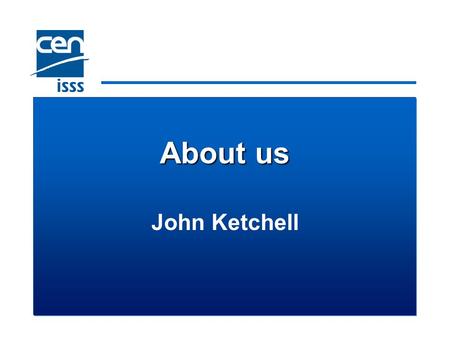 About us John Ketchell What is CEN?  One of three European Standardization Organizations, recognized by the EC  A non-profit association, whose members.