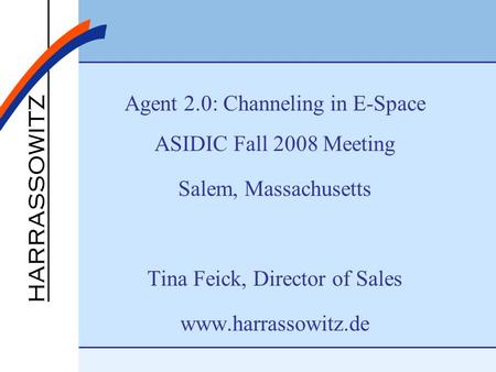 Agent 2.0: Channeling in E-Space ASIDIC Fall 2008 Meeting Salem, Massachusetts Tina Feick, Director of Sales www.harrassowitz.de.