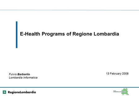 E-Health Programs of Regione Lombardia Fulvio Barbarito Lombardia Informatica 13 February 2008.
