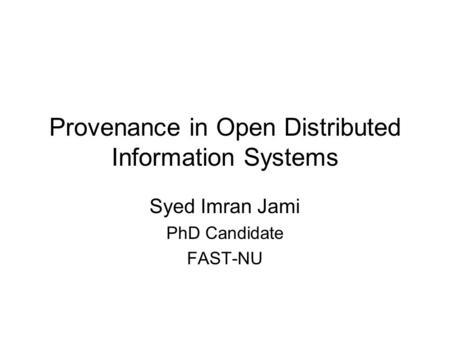 Provenance in Open Distributed Information Systems Syed Imran Jami PhD Candidate FAST-NU.