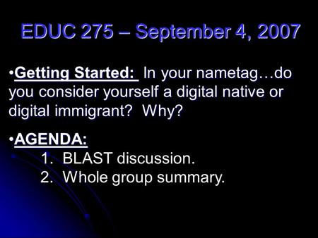 EDUC 275 – September 4, 2007 Getting Started: In your nametag…do you consider yourself a digital native or digital immigrant? Why?Getting Started: In your.
