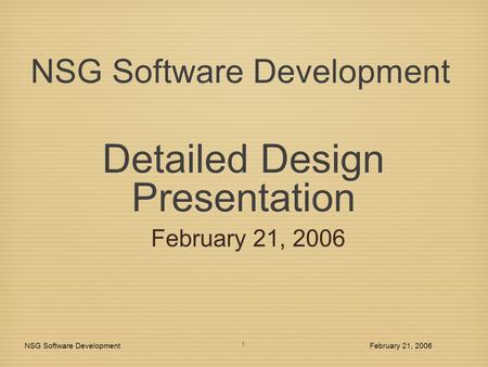Detailed Design Presentation February 21, 2006 NSG Software DevelopmentFebruary 21, 2006 1 NSG Software Development.
