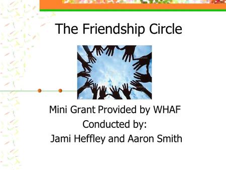 The Friendship Circle Mini Grant Provided by WHAF Conducted by: Jami Heffley and Aaron Smith.
