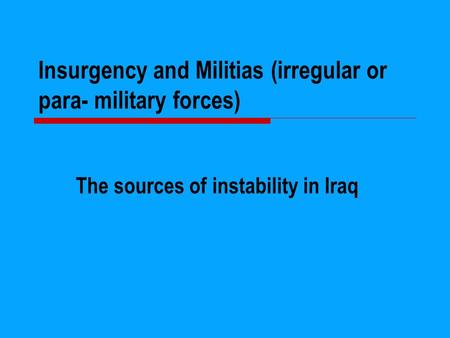 Insurgency and Militias (irregular or para- military forces) The sources of instability in Iraq.