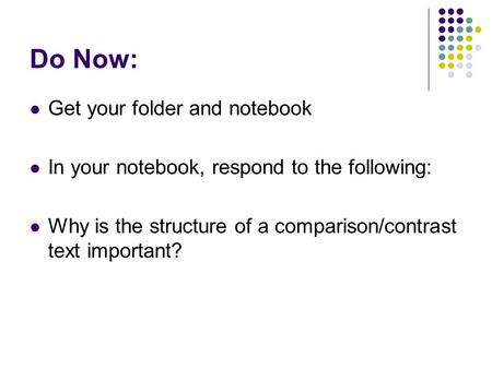 Do Now: Get your folder and notebook In your notebook, respond to the following: Why is the structure of a comparison/contrast text important?
