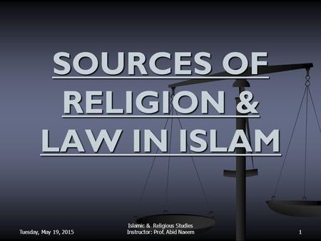 Tuesday, May 19, 2015 Islamic & Religious Studies Instructor: Prof. Abid Naeem SOURCES OF RELIGION & LAW IN ISLAM 1.