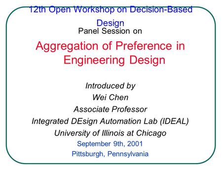 12th Open Workshop on Decision-Based Design Panel Session on Aggregation of Preference in Engineering Design Introduced by Wei Chen Associate Professor.