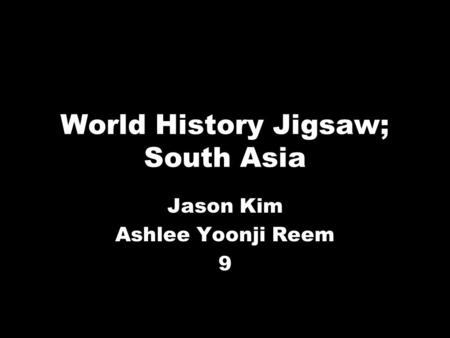 World History Jigsaw; South Asia Jason Kim Ashlee Yoonji Reem 9.