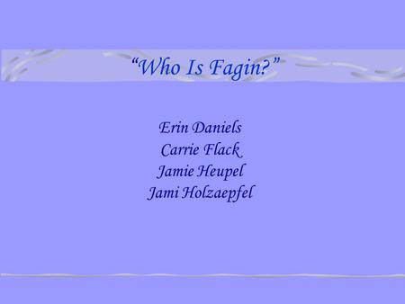 “Who Is Fagin?” Erin Daniels Carrie Flack Jamie Heupel Jami Holzaepfel.