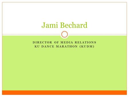DIRECTOR OF MEDIA RELATIONS KU DANCE MARATHON (KUDM) Jami Bechard.