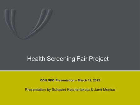 Health Screening Fair Project CON GFO Presentation – March 12, 2012 Presentation by Suhasini Kotcherlakota & Jami Monico.
