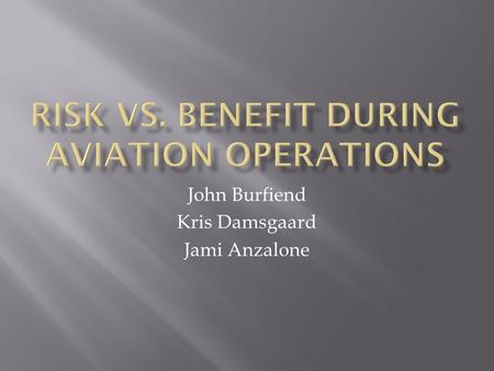 John Burfiend Kris Damsgaard Jami Anzalone. Facts Regarding Aviation Use  There will always be some risk associated with utilizing aviation assets (necessary.