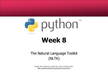 Week 8 The Natural Language Toolkit (NLTK)‏ Except where otherwise noted, this work is licensed under: