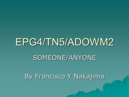 EPG4/TN5/ADOWM2 SOMEONE/ANYONE By Francisco Y Nakajima.
