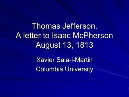 Thomas Jefferson. A letter to Isaac McPherson August 13, 1813 Xavier Sala-i-Martin Columbia University.