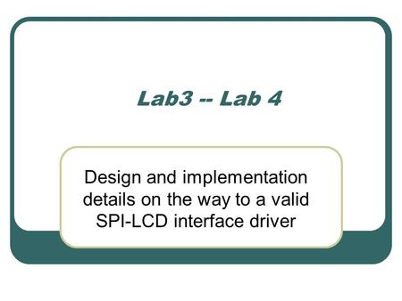 Lab3 -- Lab 4 Design and implementation details on the way to a valid SPI-LCD interface driver.