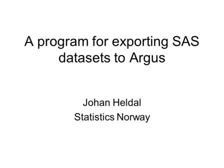 A program for exporting SAS datasets to Argus Johan Heldal Statistics Norway.