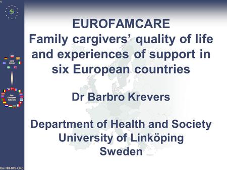 Pan- European Network Core Group Uni HH-IMS-CKo 1 EUROFAMCARE Family cargivers’ quality of life and experiences of support in six European countries Dr.