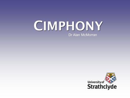 C IMPHONY Dr Alan McMorran. What is C imphony ? Result of over 6 years of development to research and support the use of CIM Funding from the UK Government.