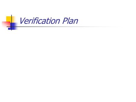 Verification Plan. This is the specification for the verification effort. It gives the what am I verifying and how am I going to do it!