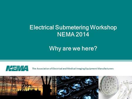The Association of Electrical and Medical Imaging Equipment Manufacturers Electrical Submetering Workshop NEMA 2014 Why are we here?