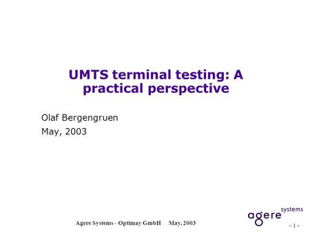 Agere Systems - Optimay GmbHMay, 2003 - 1 - UMTS terminal testing: A practical perspective Olaf Bergengruen May, 2003.
