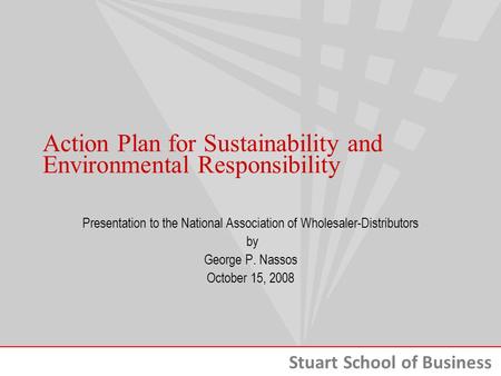 Stuart School of Business Action Plan for Sustainability and Environmental Responsibility Presentation to the National Association of Wholesaler-Distributors.
