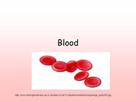 Blood http://www.dorlingkindersley-uk.co.uk/static/cs/uk/11/clipart/humanbody/img/image_body005.jpg.