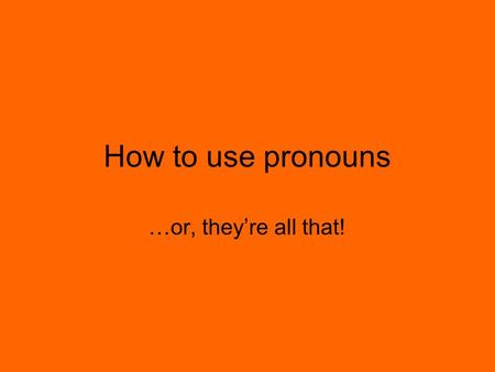 How to use pronouns …or, they’re all that!. List of Common Pronouns Personal Pronouns: I, me, us, we, it, he, she, they, them, him, her, one, you, y’all.
