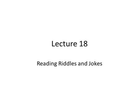 Lecture 18 Reading Riddles and Jokes. Review of Lecture 17 In lecture 17, we learnt how to – Identify types of questions – Form appropriate questions.