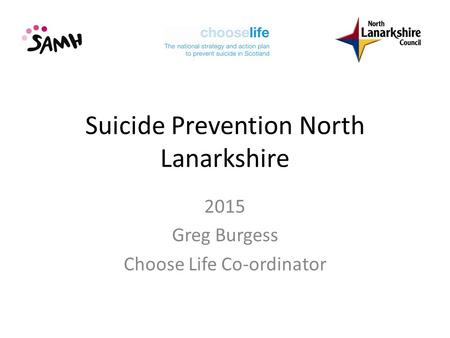 Suicide Prevention North Lanarkshire 2015 Greg Burgess Choose Life Co-ordinator.