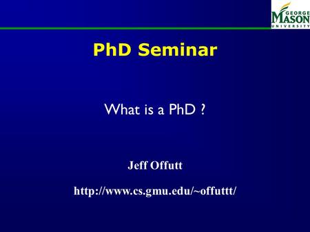 PhD Seminar What is a PhD ? Jeff Offutt