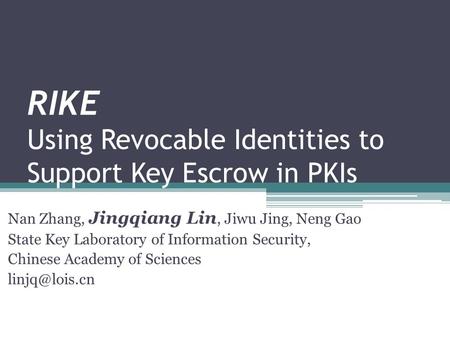 RIKE Using Revocable Identities to Support Key Escrow in PKIs Nan Zhang, Jingqiang Lin, Jiwu Jing, Neng Gao State Key Laboratory of Information Security,