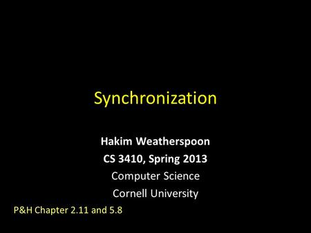 Synchronization Hakim Weatherspoon CS 3410, Spring 2013 Computer Science Cornell University P&H Chapter 2.11 and 5.8.
